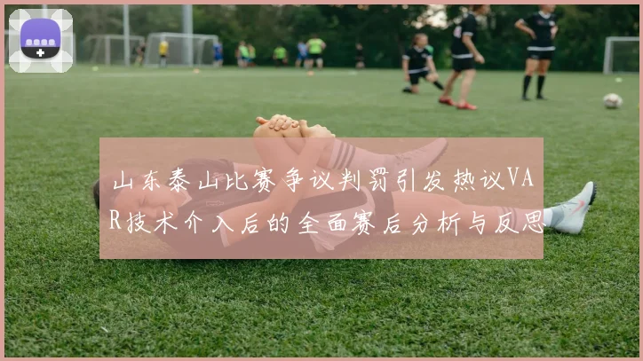 山东泰山比赛争议判罚引发热议VAR技术介入后的全面赛后分析与反思