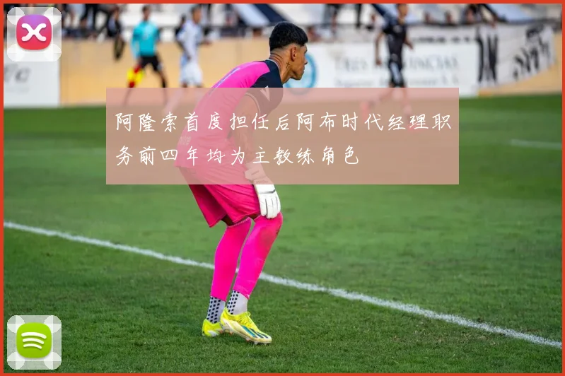 阿隆索首度担任后阿布时代经理职务前四年均为主教练角色