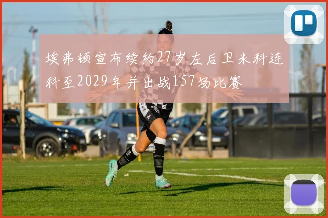 埃弗顿宣布续约27岁左后卫米科连科至2029年并出战157场比赛