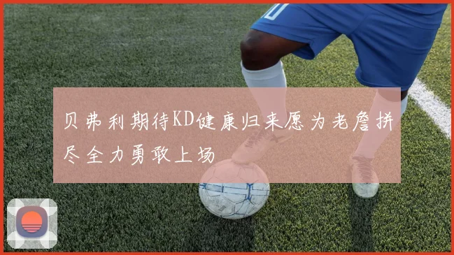 贝弗利期待KD健康归来愿为老詹拼尽全力勇敢上场