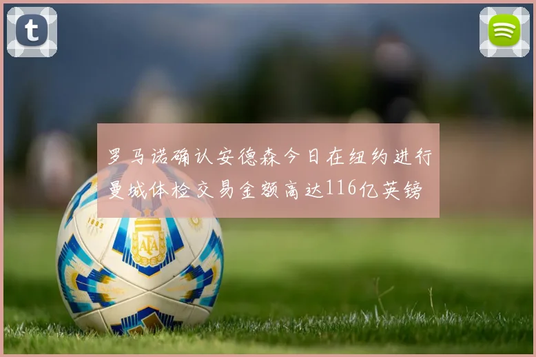 罗马诺确认安德森今日在纽约进行曼城体检交易金额高达116亿英镑