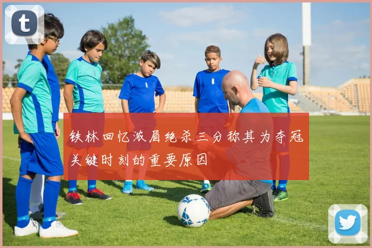 铁林回忆浓眉绝杀三分称其为夺冠关键时刻的重要原因