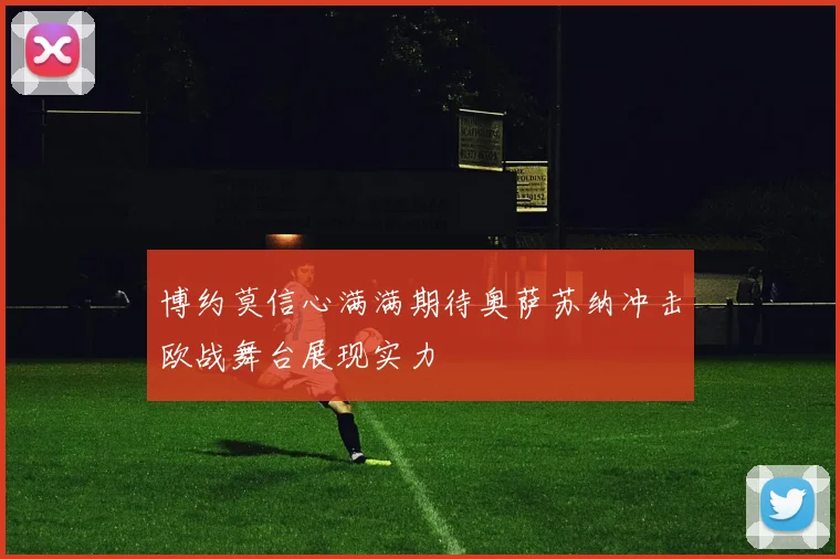 博约莫信心满满期待奥萨苏纳冲击欧战舞台展现实力