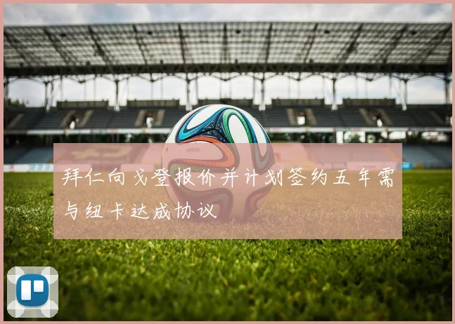 拜仁向戈登报价并计划签约五年需与纽卡达成协议
