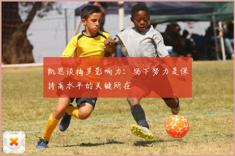 凯恩谈梅罗影响力：场下努力是保持高水平的关键所在