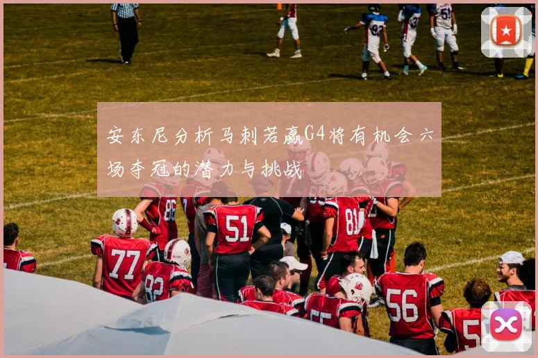 安东尼分析马刺若赢G4将有机会六场夺冠的潜力与挑战