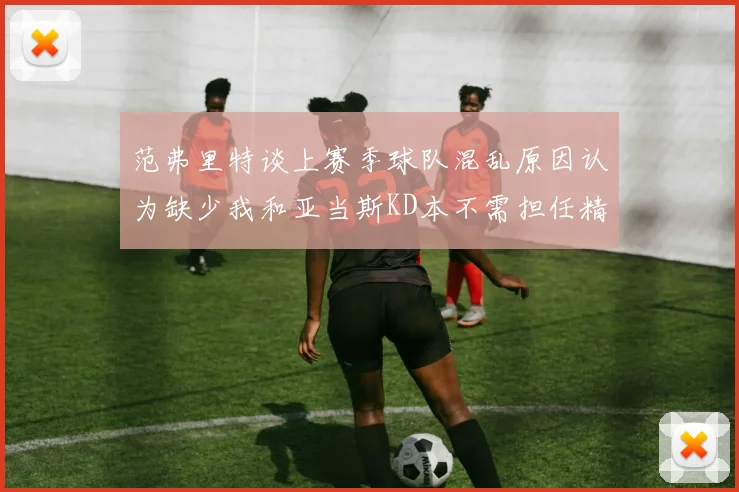 范弗里特谈上赛季球队混乱原因认为缺少我和亚当斯KD本不需担任精神领袖
