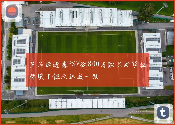 罗马诺透露PSV欲800万欧买断萨拉赫埃丁但未达成一致