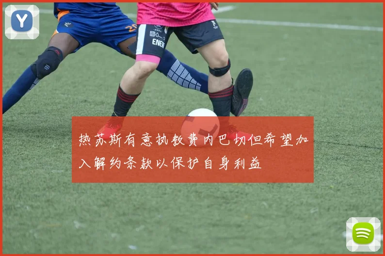热苏斯有意执教费内巴切但希望加入解约条款以保护自身利益