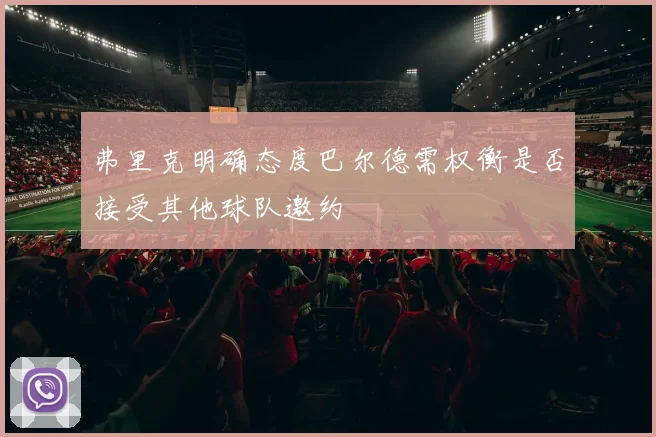 弗里克明确态度巴尔德需权衡是否接受其他球队邀约